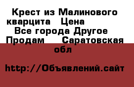 Крест из Малинового кварцита › Цена ­ 65 000 - Все города Другое » Продам   . Саратовская обл.